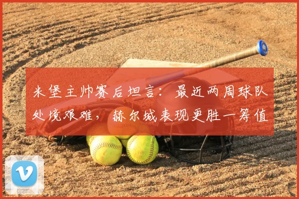 米堡主帅赛后坦言：最近两周球队处境艰难，赫尔城表现更胜一筹值得祝贺，附2026赛季英冠积分形势解读