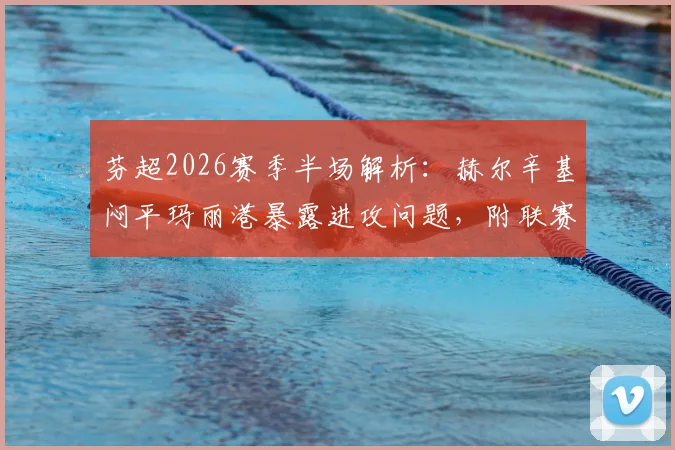 芬超2026赛季半场解析：赫尔辛基闷平玛丽港暴露进攻问题，附联赛半场数据查询指南