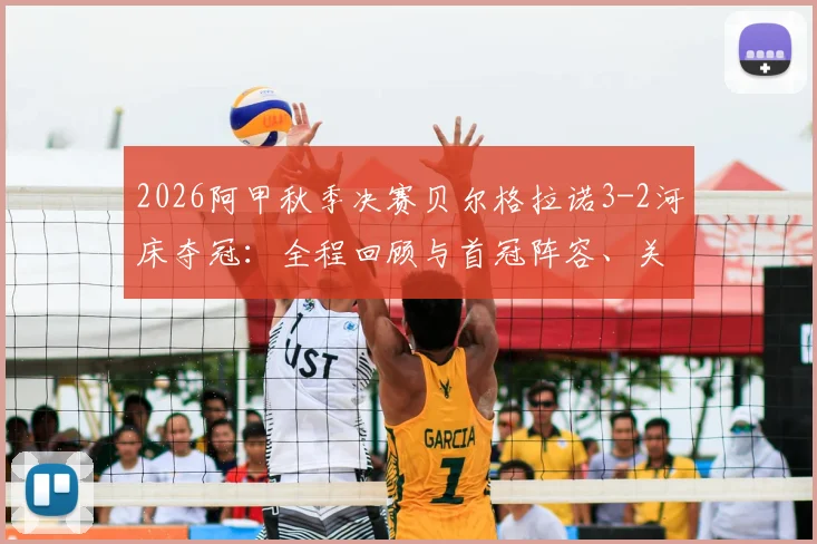 2026阿甲秋季决赛贝尔格拉诺3-2河床夺冠：全程回顾与首冠阵容、关键判罚解析