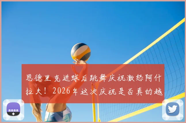 恩德里克进球后跳舞庆祝激怒阿什拉夫！2026年这次庆祝是否真的越界？足球庆祝规则深度探讨