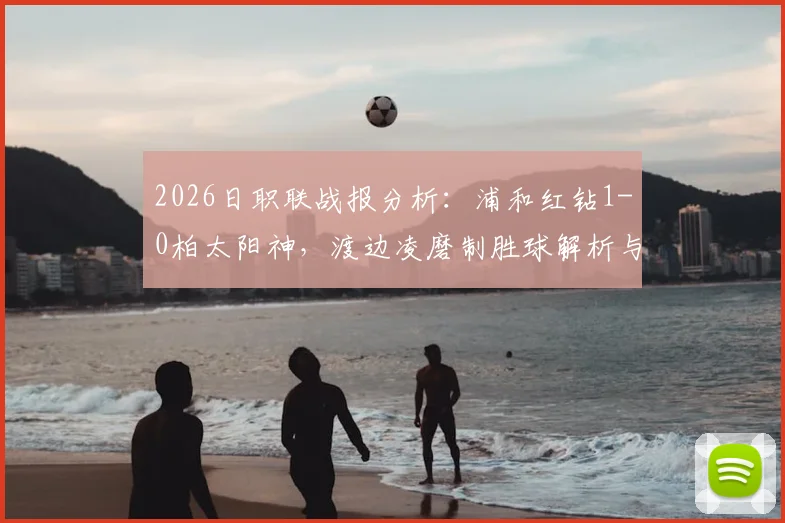 2026日职联战报分析：浦和红钻1-0柏太阳神，渡边凌磨制胜球解析与两队积分影响