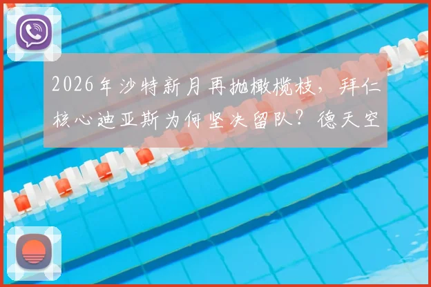 2026年沙特新月再抛橄榄枝，拜仁核心迪亚斯为何坚决留队？德天空披露转会内幕