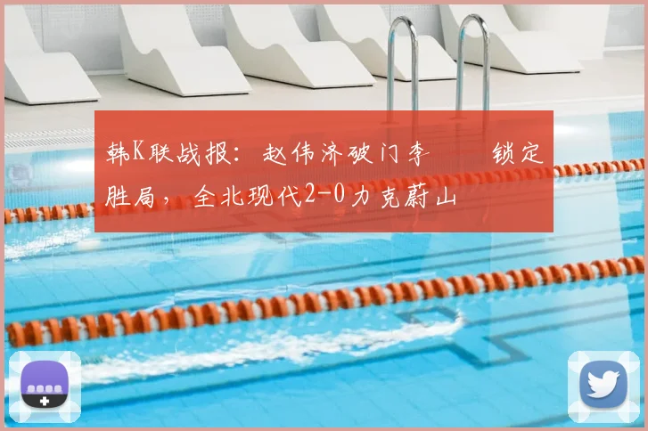 韩K联战报：赵伟济破门李昇祐锁定胜局，全北现代2-0力克蔚山