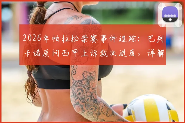 2026年帕拉松禁赛事件追踪：巴列卡诺质问西甲上诉裁决进度，详解禁赛原因、上诉流程及对球队影响