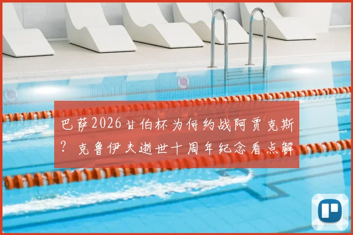 巴萨2026甘伯杯为何约战阿贾克斯？克鲁伊夫逝世十周年纪念看点解析