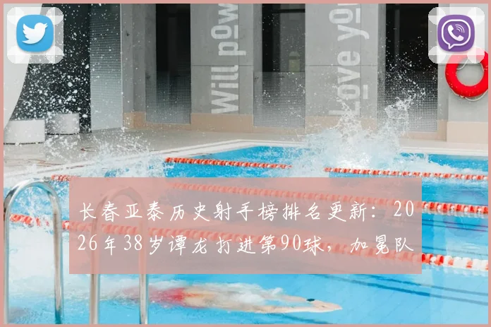 长春亚泰历史射手榜排名更新：2026年38岁谭龙打进第90球，加冕队史射手王超越前队友
