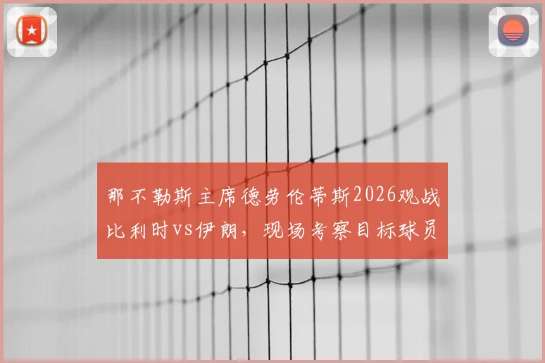 那不勒斯主席德劳伦蒂斯2026观战比利时vs伊朗，现场考察目标球员名单预测与分析