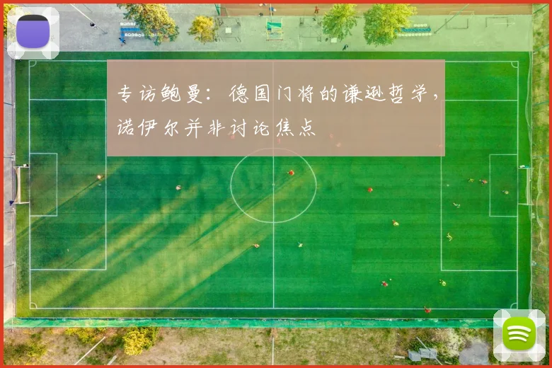 专访鲍曼：德国门将的谦逊哲学，诺伊尔并非讨论焦点