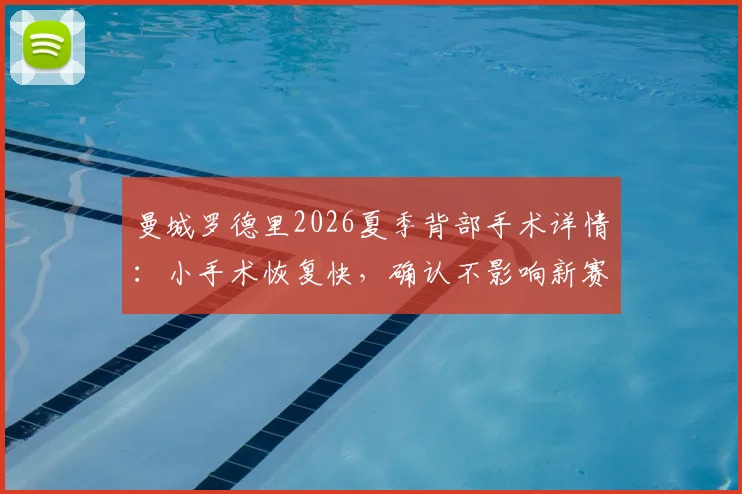 曼城罗德里2026夏季背部手术详情：小手术恢复快，确认不影响新赛季季前训练备战