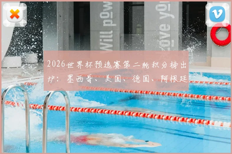 2026世界杯预选赛第二轮积分榜出炉：墨西哥、美国、德国、阿根廷四强锁定小组头名，出线形势深度解读