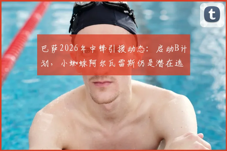巴萨2026年中锋引援动态:启动B计划,小蜘蛛阿尔瓦雷斯仍是潜在选项,马卡报解析转会策略