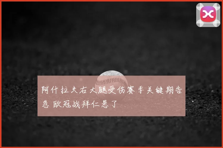 阿什拉夫右大腿受伤赛季关键期告急 欧冠战拜仁悬了