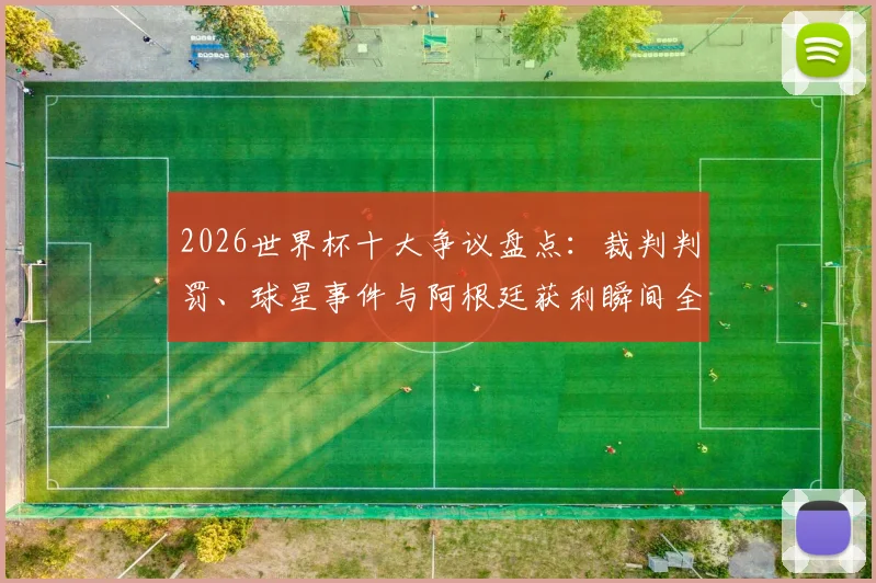2026世界杯十大争议盘点：裁判判罚、球星事件与阿根廷获利瞬间全回顾