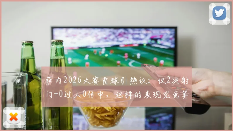 萨内2026大赛首球引热议：仅2次射门+0过人0传中，这样的表现究竟算好还是差？