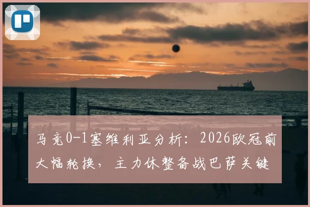 马竞0-1塞维利亚分析：2026欧冠前大幅轮换，主力休整备战巴萨关键战
