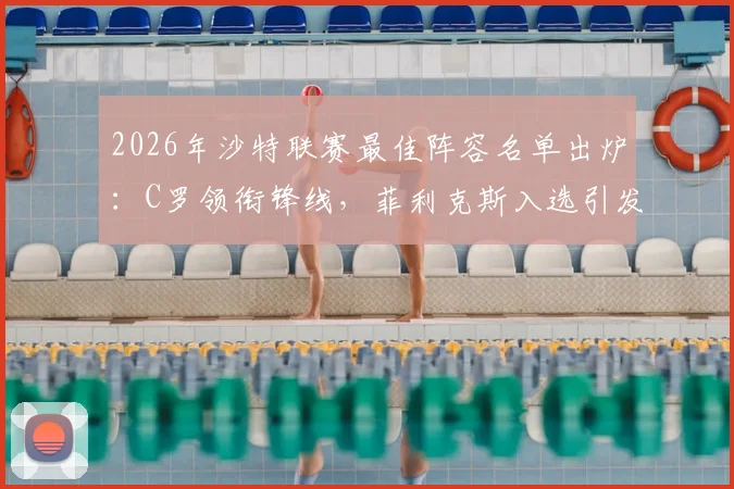 2026年沙特联赛最佳阵容名单出炉：C罗领衔锋线，菲利克斯入选引发热议，完整名单一览