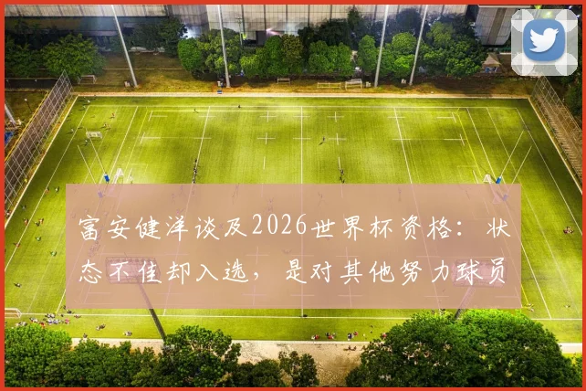富安健洋谈及2026世界杯资格：状态不佳却入选，是对其他努力球员的侮辱，职业态度获赞