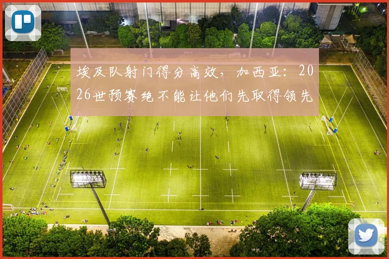 埃及队射门得分高效，加西亚：2026世预赛绝不能让他们先取得领先